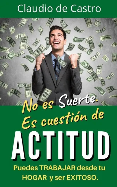 No es suerte. Es cuestión de ACTITUD.: Puedes TRABAJAR desde tu HOGAR y ser EXITOSO. - Paperback