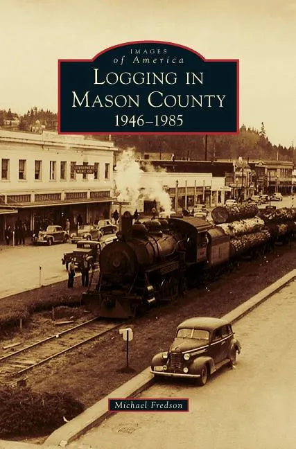 Logging in Mason County: 1946-1985 - Hardcover