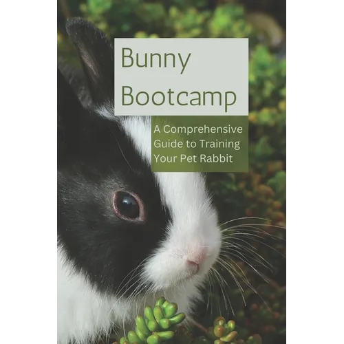 Bunny Bootcamp: A Comprehensive Guide to Training Your Pet Rabbit - Paperback