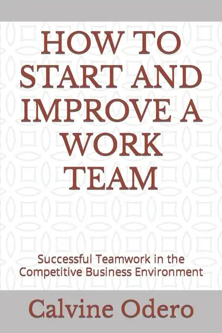 How to Start and Improve a Work Team: Successful Teamwork in the Competitive Business Environment - Paperback