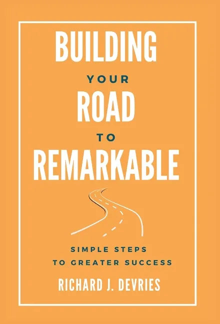 Building Your Road to Remarkable - Simple Steps to Greater Success - Hardcover