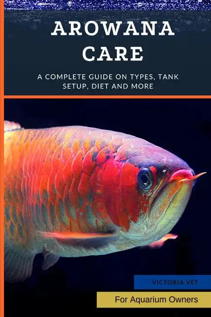 Arowana Care: A Complete Guide on Types, Tank Setup, Diet and More - Paperback
