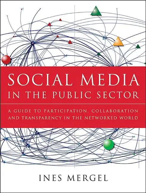 Social Media in the Public Sector: A Guide to Participation, Collaboration and Transparency in the Networked World - Hardcover