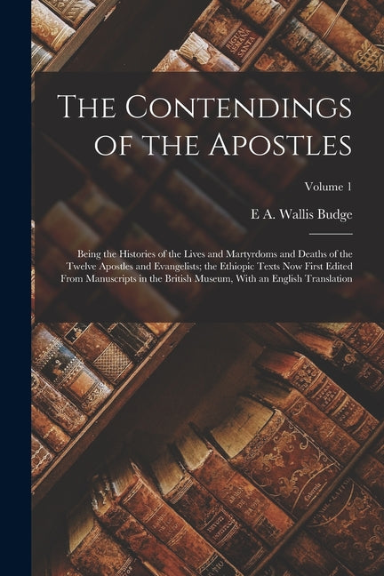 The Contendings of the Apostles: Being the Histories of the Lives and Martyrdoms and Deaths of the Twelve Apostles and Evangelists; the Ethiopic Texts - Paperback