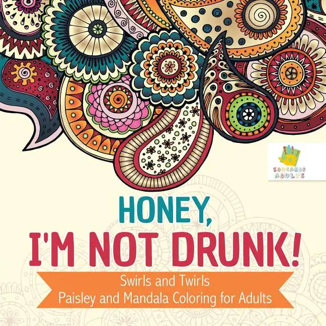 Honey, I'm Not Drunk! Swirls and Twirls Paisley and Mandala Coloring for Adults - Paperback