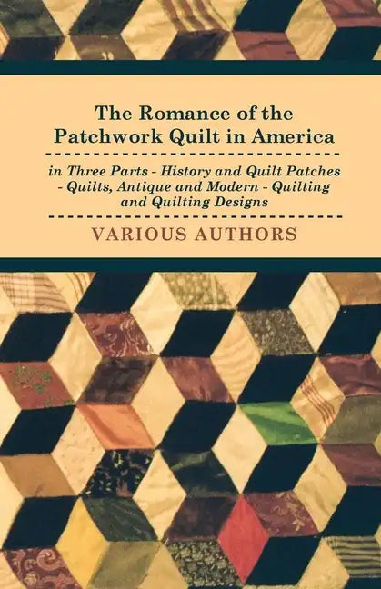 The Romance of the Patchwork Quilt in America in Three Parts - History and Quilt Patches - Quilts, Antique and Modern - Quilting and Quilting Designs - Hardcover