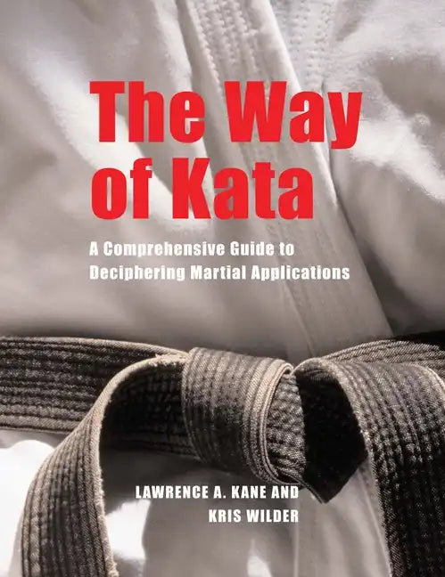 The Way of Kata: A Comprehensive Guide for Deciphering Martial Applications - Paperback