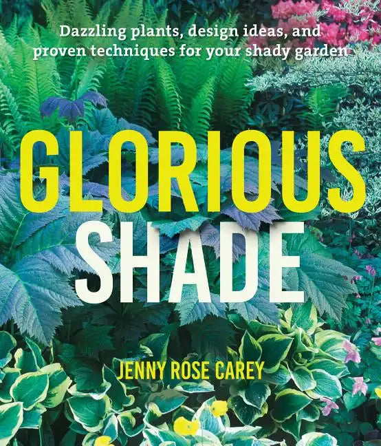 Glorious Shade: Dazzling Plants, Design Ideas, and Proven Techniques for Your Shady Garden - Paperback