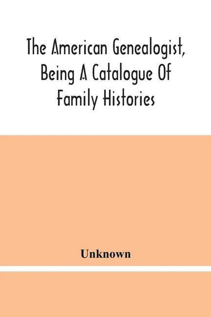 The American Genealogist, Being A Catalogue Of Family Histories: A Bibliography Of American Genealogy Or A List Of The Title Pages Of Books And Pamphl - Paperback