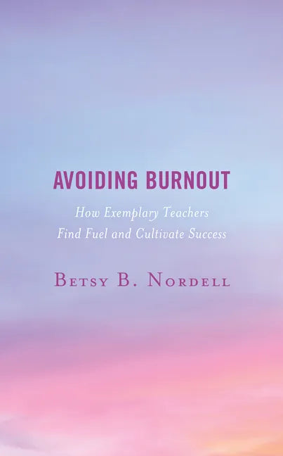 Avoiding Burnout: How Exemplary Teachers Find Fuel and Cultivate Success - Hardcover