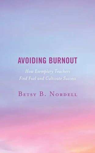 Avoiding Burnout: How Exemplary Teachers Find Fuel and Cultivate Success - Hardcover