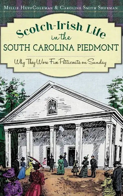 Scotch-Irish Life in the South Carolina Piedmont: Why They Wore Five Petticoats on Sunday - Hardcover