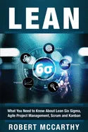Lean: What You Need to Know About Lean Six Sigma, Agile Project Management, Scrum and Kanban - Paperback