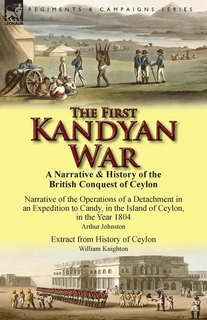 The First Kandyan War: A Narrative & History of the British Conquest of Ceylon-Narrative of the Operations of a Detachment in an Expedition T - Paperback