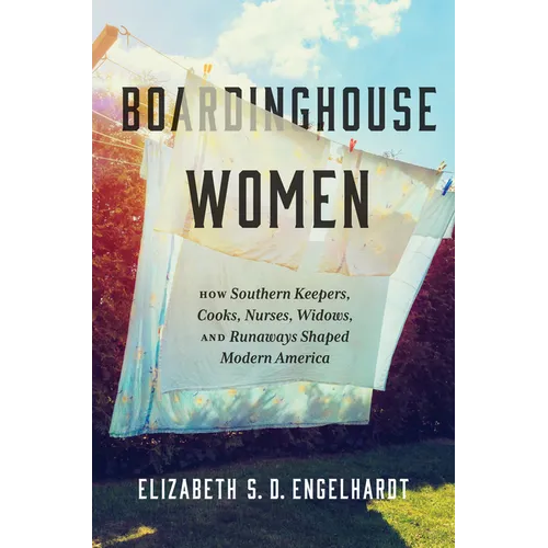 Boardinghouse Women: How Southern Keepers, Cooks, Nurses, Widows, and Runaways Shaped Modern America - Hardcover