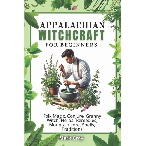 Appalachian Witchcraft: Folk Magic, Conjure, Granny Witch, Herbal Remedies, Mountain Lore, Spells, Traditions - Paperback