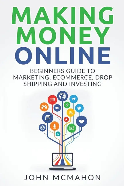 Making Money Online: Beginners Guide to Marketing E-commerce, Drop Shipping and - Paperback