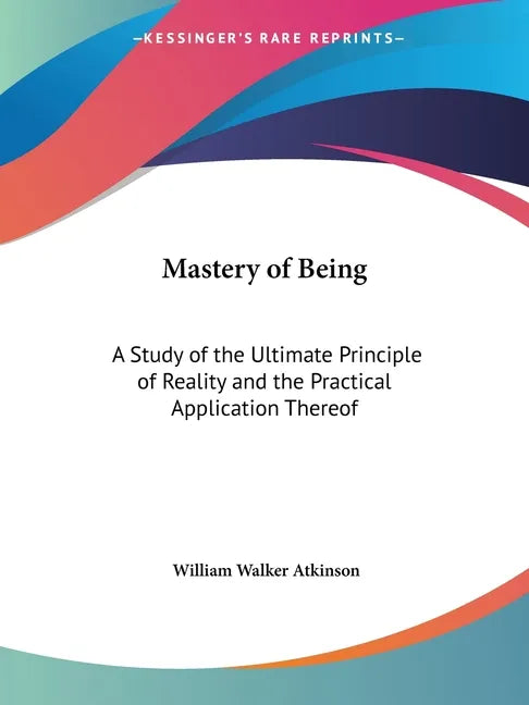 Mastery of Being: A Study of the Ultimate Principle of Reality and the Practical Application Thereof - Paperback