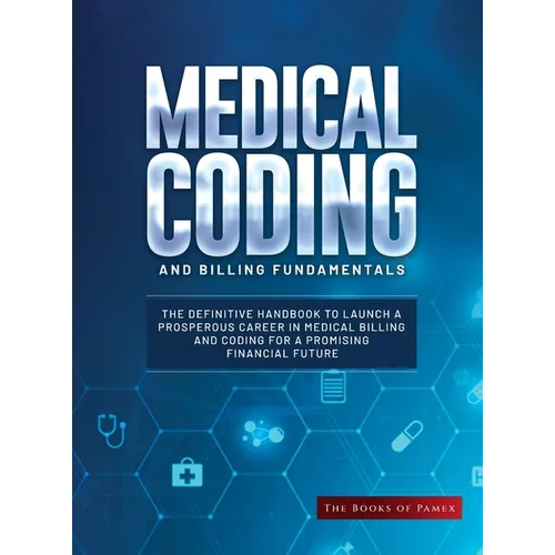 Medical Coding and Billing Fundamentals: The Definitive Handbook to Launch a Prosperous Career in Medical Billing and Coding for a Promising Financial - Hardcover