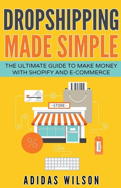 Dropshipping Made Simple - The Ultimate Guide To Make Money With Shopify And E-Commerce - Paperback