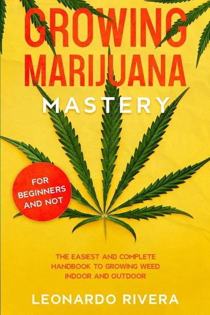 Growing Marijuana Mastery: The Easiest and Complete Handbook to Growing Weed Indoor and Outdoor - Your Weed Growers Guide With Secrets for Big Bu - Paperback