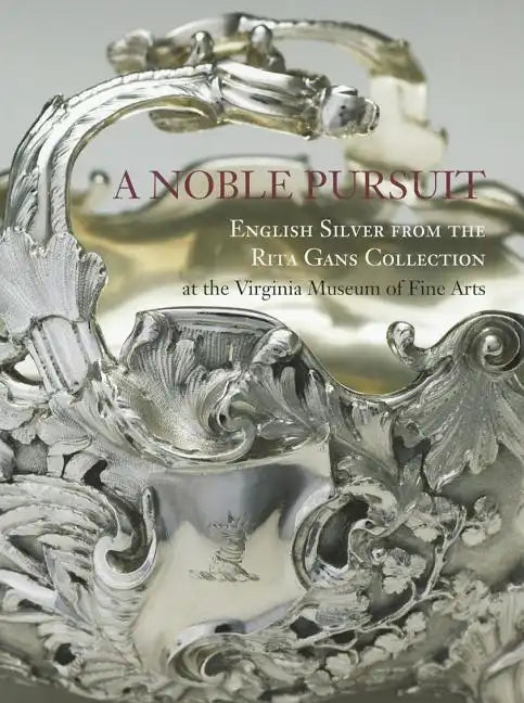 A Noble Pursuit: English Silver from the Rita Gans Collection at the Virginia Museum of Fine Arts Volume 2 - Paperback