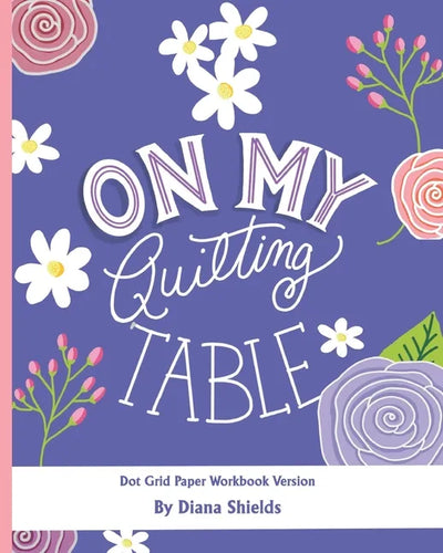 On My Quilting Table Workbook: Quilting Journal and Quilt Log (Dot Grid Paper) - Paperback