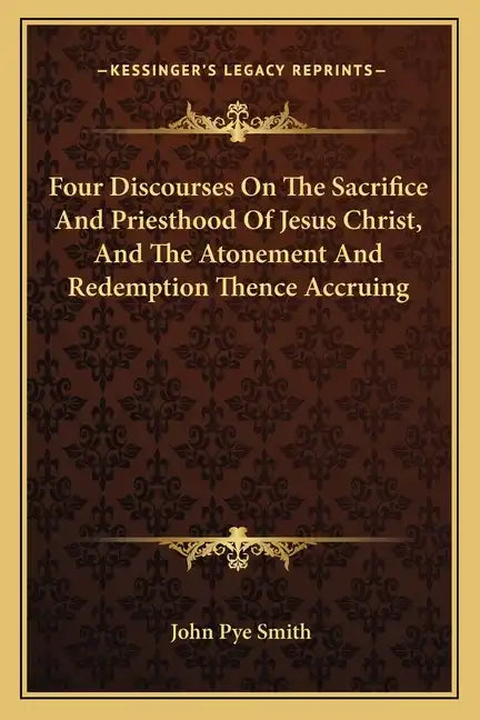 Four Discourses on the Sacrifice and Priesthood of Jesus Christ, and the Atonement and Redemption Thence Accruing - Paperback