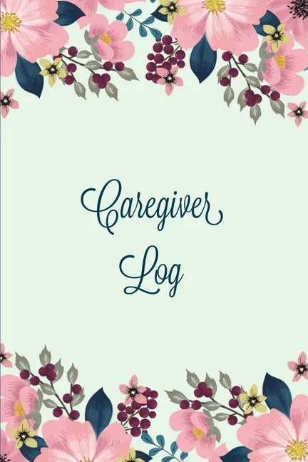Caregiver Log: Record & Monitor Daily Care Information Journal, Keep Track Of Medical & Health Appointments, Activites Details Notes, Book For Caregiv - Paperback