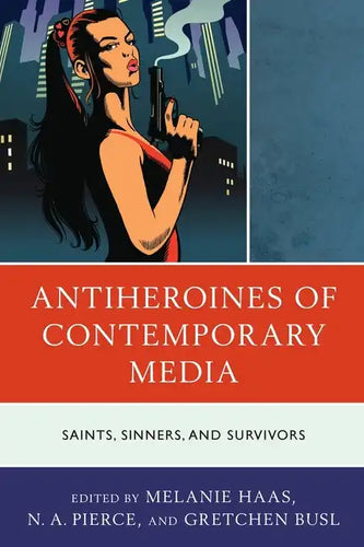 Antiheroines of Contemporary Media: Saints, Sinners, and Survivors - Paperback