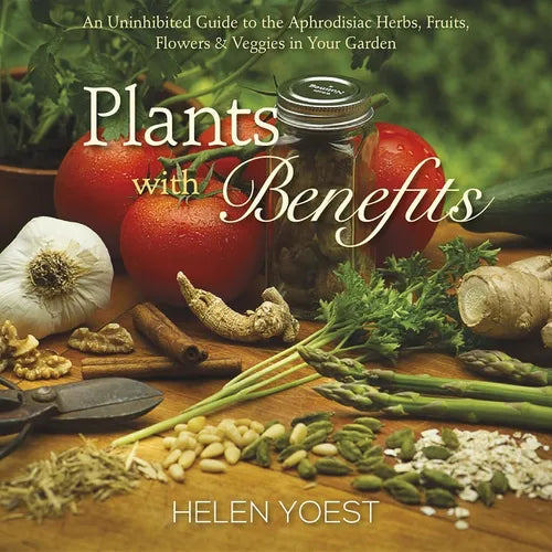 Plants with Benefits: An Uninhibited Guide to the Aphrodisiac Herbs, Fruits, Flowers & Veggies in Your Garden - Hardcover