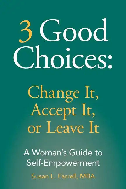 3 Good Choices: Change It, Accept It or Leave It: A Woman's Guide to Self-Empowerment - Paperback