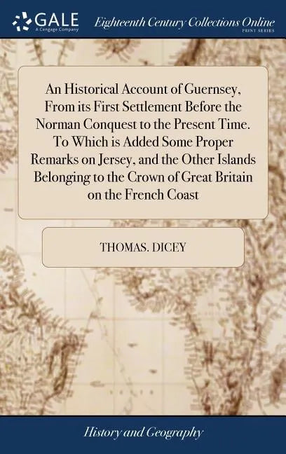 An Historical Account of Guernsey, From its First Settlement Before the Norman Conquest to the Present Time. To Which is Added Some Proper Remarks on - Hardcover