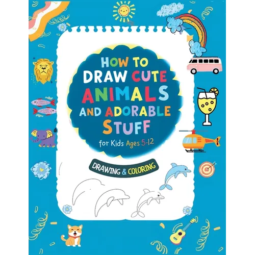 How To Draw Cute Animals And Adorable Stuff for kids 5-12: Draw And Color - Paperback