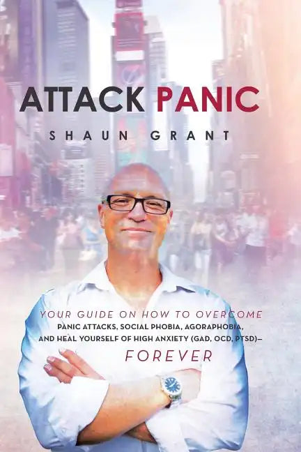Attack Panic: Your Guide on How to Overcome Panic Attacks, Social Phobia, Agoraphobia, and Heal Yourself of High Anxiety (Gad, Ocd, Ptsd)- Forever - Paperback