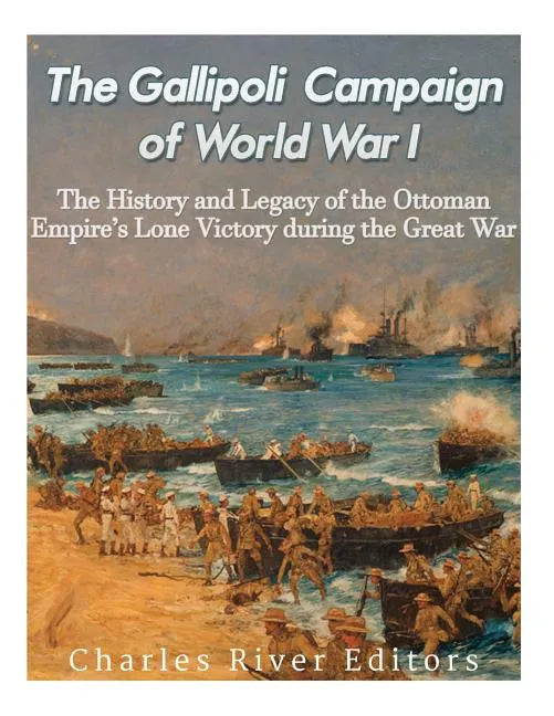The Gallipoli Campaign of World War I: The History and Legacy of the Ottoman Empire's Lone Victory during the Great War - Paperback