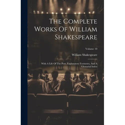 The Complete Works Of William Shakespeare: With A Life Of The Poet, Explanatory Footnotes, And A Glossarial Index; Volume 10 - Paperback