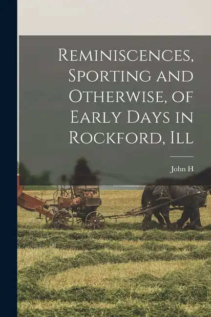Reminiscences, Sporting and Otherwise, of Early Days in Rockford, Ill - Paperback