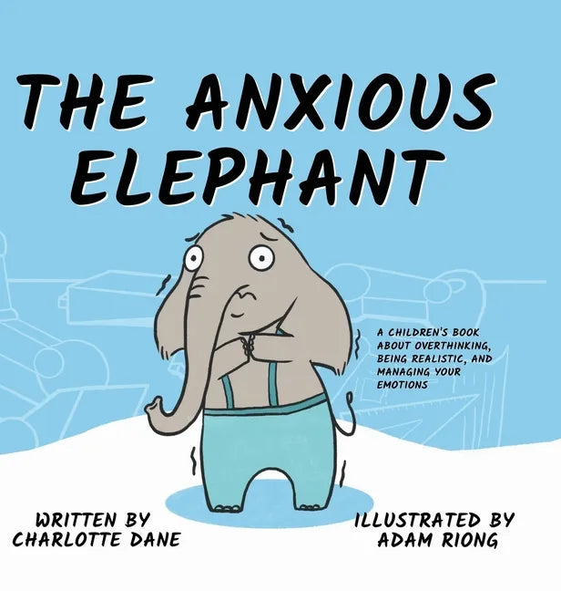 The Anxious Elephant: A Children's Book About Overthinking, Being Realistic, and Managing Your Emotions - Hardcover