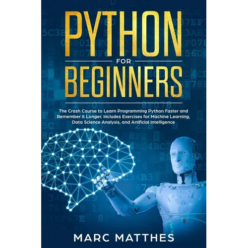 Python for Beginners: The Crash Course to Learn Programming Python Faster and Remember it Longer. Includes Exercises for Machine Learning, D - Paperback