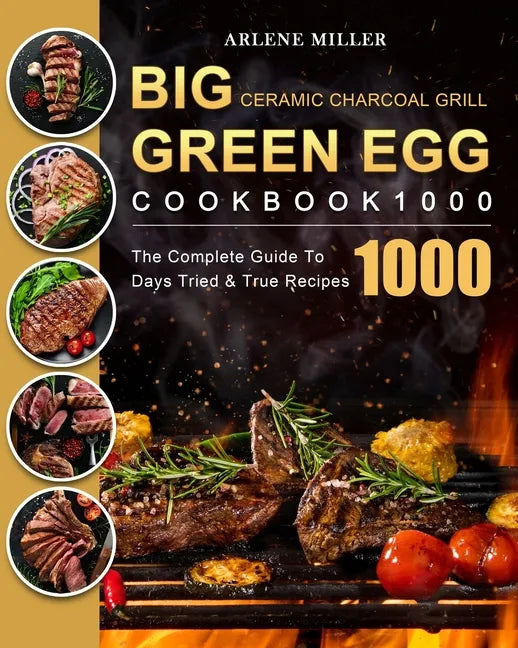 Big Green Egg Ceramic Charcoal Grill Cookbook 1000: The Complete Guide To 1000 Days Tried & True Recipes - Paperback