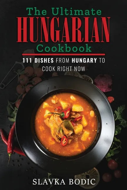The Ultimate Hungarian Cookbook: 111 Dishes From Hungary To Cook Right Now - Paperback