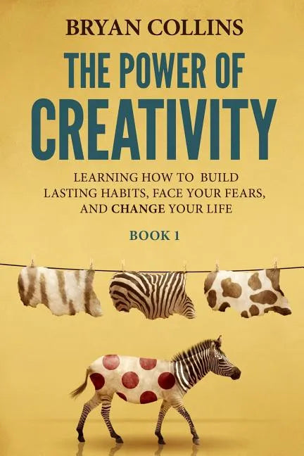 The Power of Creativity (Book 1): Learning How to Build Lasting Habits, Face Your Fears and Change Your Life - Paperback