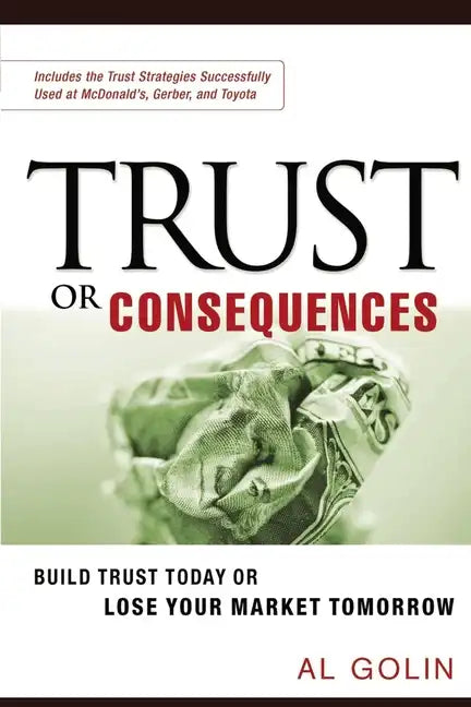 Trust or Consequences: Build Trust Today or Lose Your Market Tomorrow - Paperback