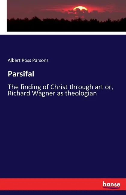 Parsifal: The finding of Christ through art or, Richard Wagner as theologian - Paperback