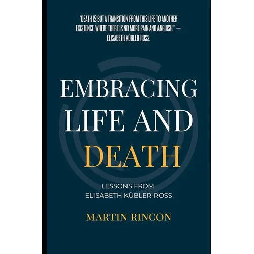 Embracing Life and Death: Lessons from Elisabeth Kubler-Ross - Paperback