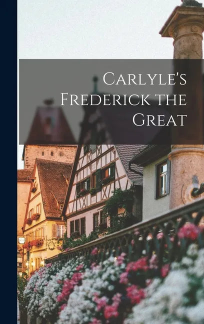 Carlyle's Frederick the Great - Hardcover