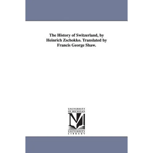 The History of Switzerland, by Heinrich Zschokko. Translated by Francis George Shaw. - Paperback