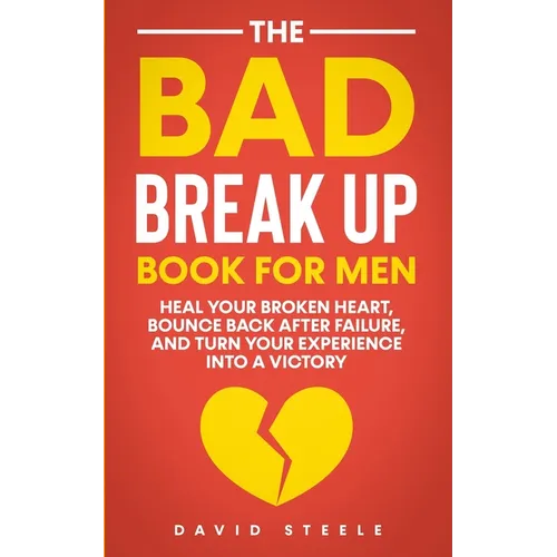The Bad Break Up Book For Men: Heal Your Broken Heart, Bounce Back After Failure, and Turn Your Experience Into a Victory - Paperback