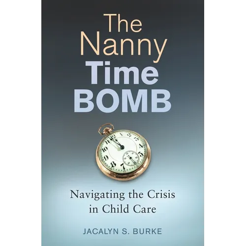 The Nanny Time Bomb: Navigating the Crisis in Child Care - Hardcover